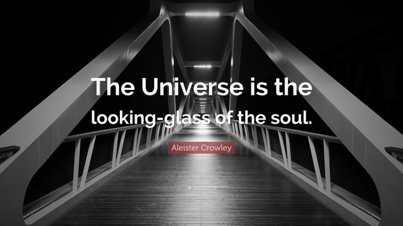 Aleister Crowley Quote: “The Universe is the looking-glass of the soul.”