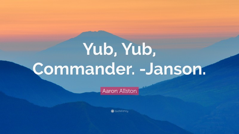 Aaron Allston Quote: “Yub, Yub, Commander. -Janson.”