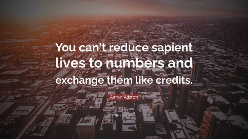 Aaron Allston Quote: “You can’t reduce sapient lives to numbers and exchange them like credits.”