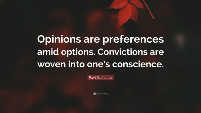 Ravi Zacharias Quote: “Opinions are preferences amid options. Convictions are woven into one’s conscience.”