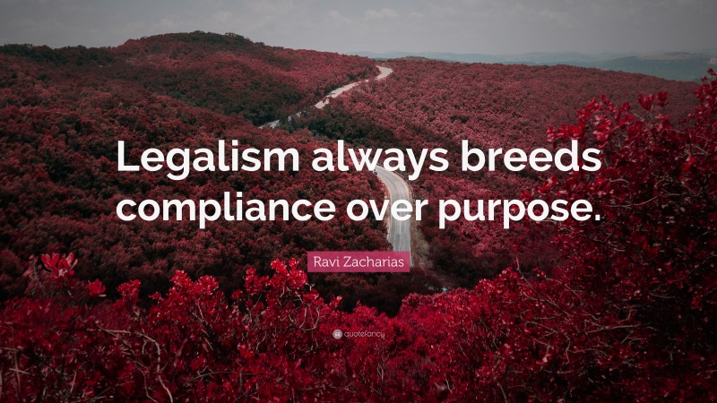 Ravi Zacharias Quote: “Legalism always breeds compliance over purpose.”