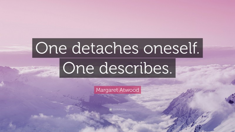 Margaret Atwood Quote: “One detaches oneself. One describes.”