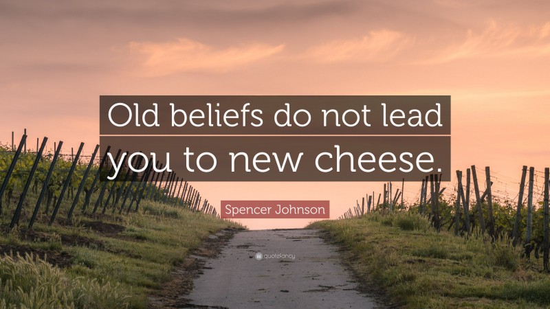 Spencer Johnson Quote: “Old beliefs do not lead you to new cheese.”