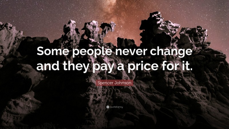 Spencer Johnson Quote: “Some people never change and they pay a price for it.”