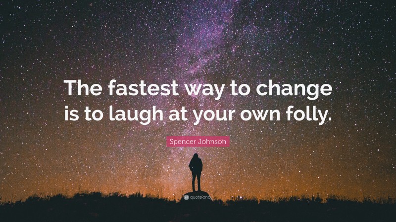 Spencer Johnson Quote: “The fastest way to change is to laugh at your own folly.”
