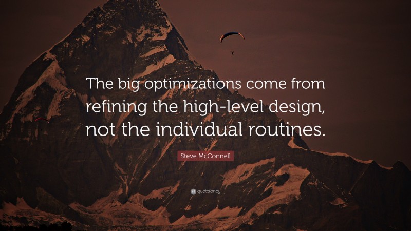 Steve McConnell Quote: “The big optimizations come from refining the high-level design, not the individual routines.”