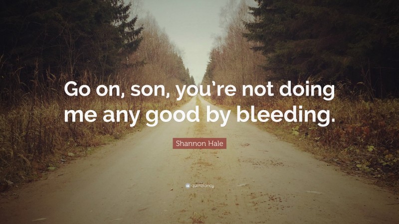 Shannon Hale Quote: “Go on, son, you’re not doing me any good by bleeding.”
