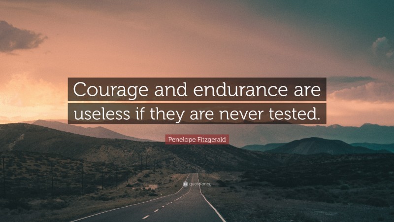Penelope Fitzgerald Quote: “Courage and endurance are useless if they are never tested.”