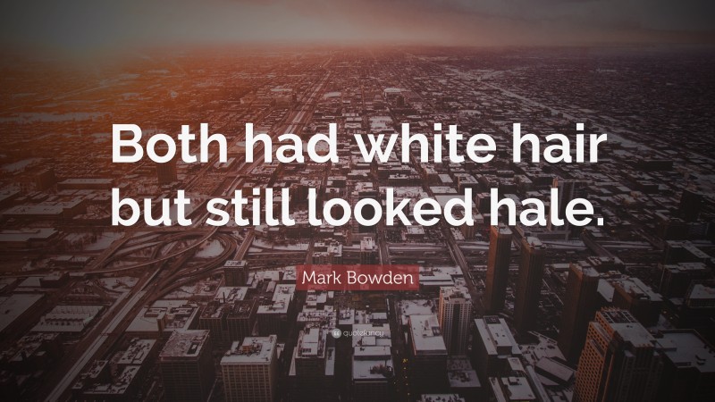 Mark Bowden Quote: “Both had white hair but still looked hale.”