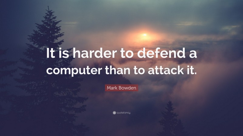 Mark Bowden Quote: “It is harder to defend a computer than to attack it.”