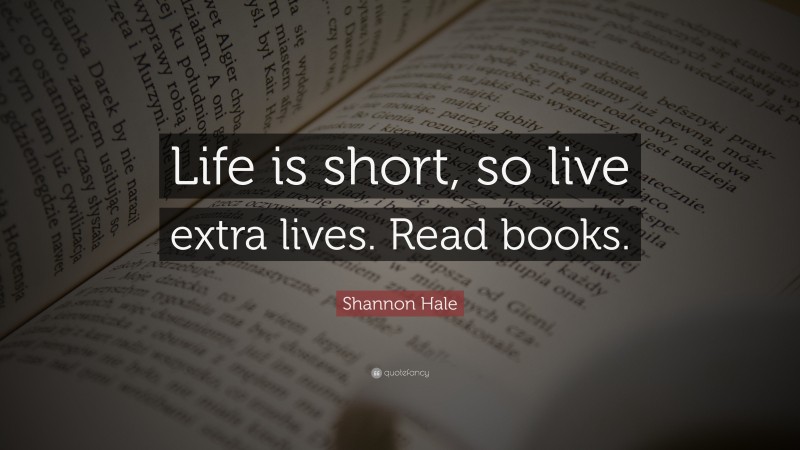 Shannon Hale Quote: “Life is short, so live extra lives. Read books.”