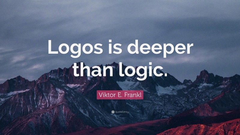 Viktor E. Frankl Quote: “Logos is deeper than logic.”