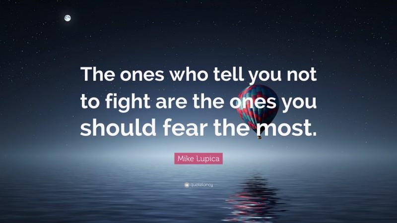 Mike Lupica Quote: “The ones who tell you not to fight are the ones you should fear the most.”