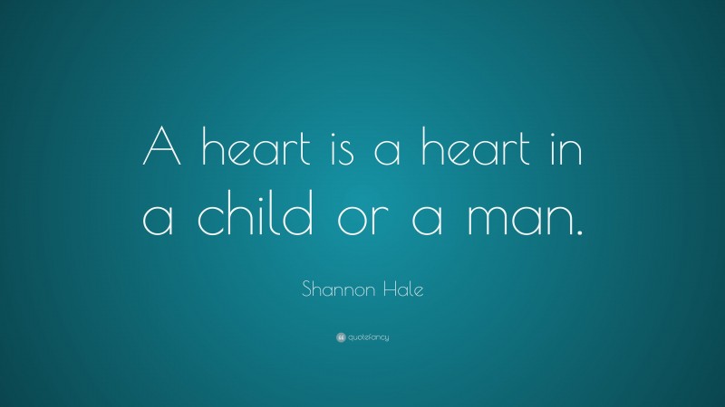 Shannon Hale Quote: “A heart is a heart in a child or a man.”