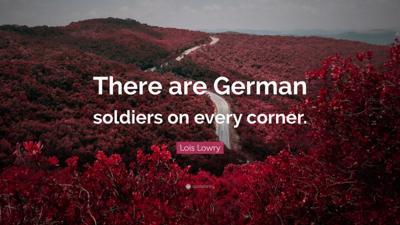 Lois Lowry Quote: “There are German soldiers on every corner.”