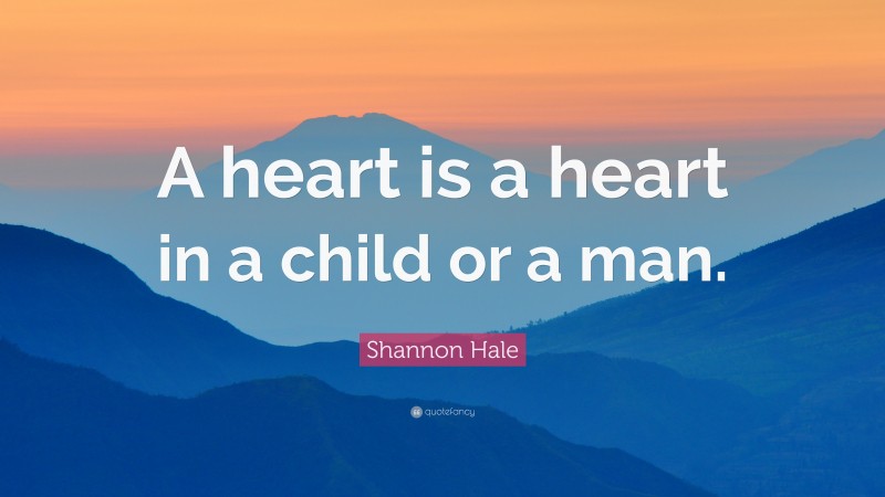 Shannon Hale Quote: “A heart is a heart in a child or a man.”