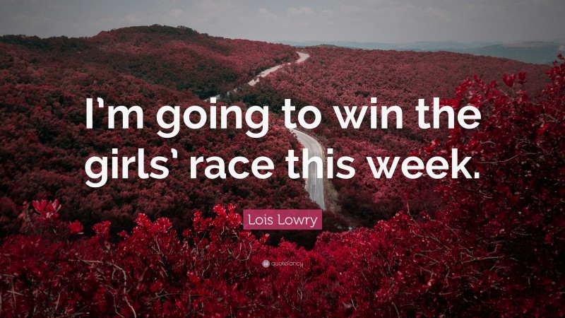 Lois Lowry Quote: “I’m going to win the girls’ race this week.”
