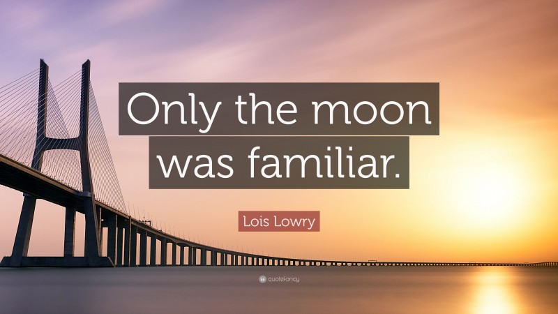 Lois Lowry Quote: “Only the moon was familiar.”