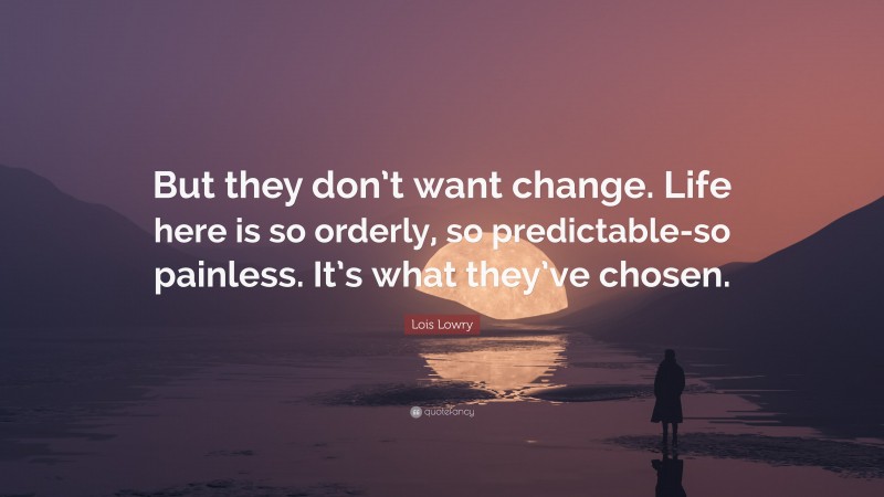 Lois Lowry Quote: “But they don’t want change. Life here is so orderly ...