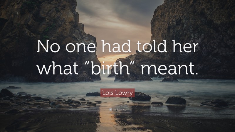 Lois Lowry Quote: “No one had told her what “birth” meant.”