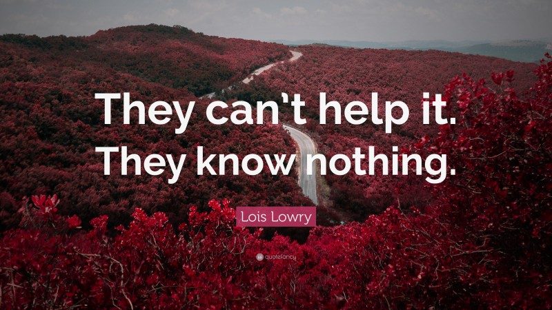 Lois Lowry Quote: “They can’t help it. They know nothing.”