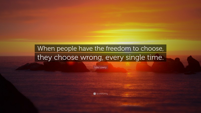 Lois Lowry Quote: “When people have the freedom to choose, they choose wrong, every single time.”