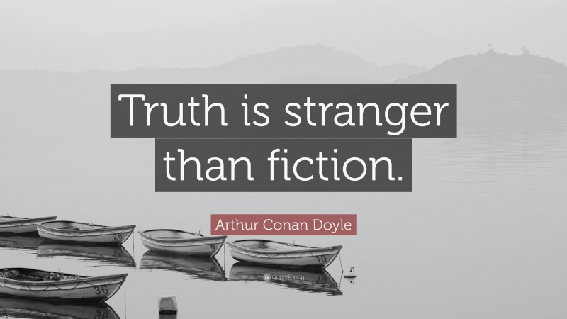 Arthur Conan Doyle Quote: “Truth is stranger than fiction.”
