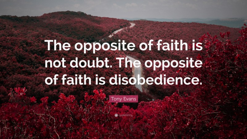 Tony Evans Quote: “The opposite of faith is not doubt. The opposite of faith is disobedience.”
