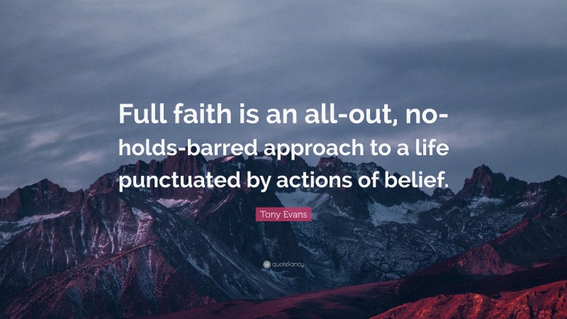 Tony Evans Quote: “Full faith is an all-out, no-holds-barred approach to a life punctuated by actions of belief.”