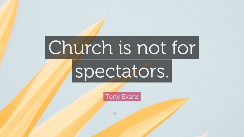 Tony Evans Quote: “Church is not for spectators.”