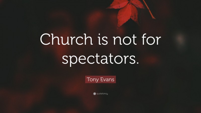 Tony Evans Quote: “Church is not for spectators.”