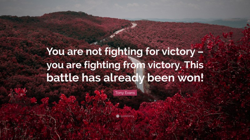 Tony Evans Quote: “You are not fighting for victory – you are fighting from victory. This battle has already been won!”