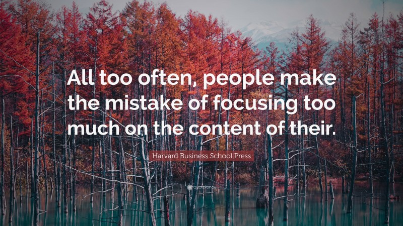 Harvard Business School Press Quote: “All too often, people make the mistake of focusing too much on the content of their.”