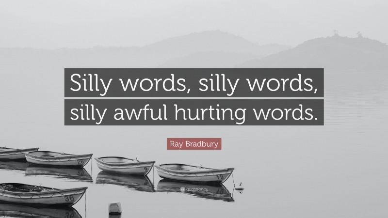 Ray Bradbury Quote: “Silly words, silly words, silly awful hurting words.”