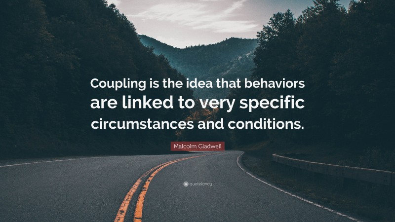 Malcolm Gladwell Quote: “Coupling is the idea that behaviors are linked to very specific circumstances and conditions.”