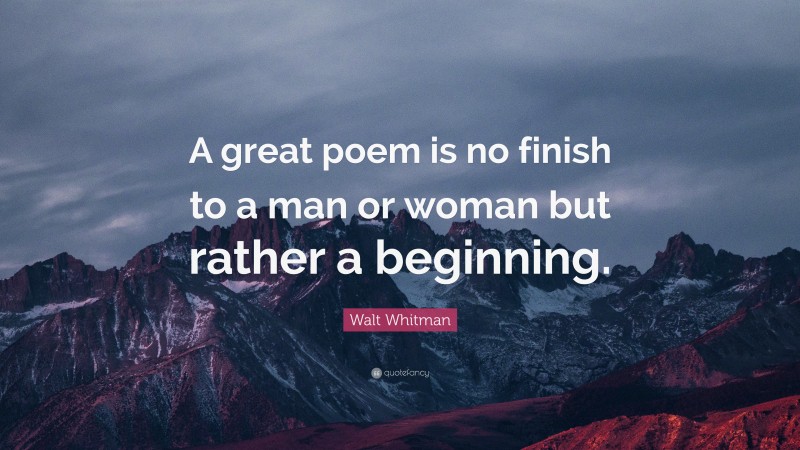 Walt Whitman Quote: “A great poem is no finish to a man or woman but rather a beginning.”