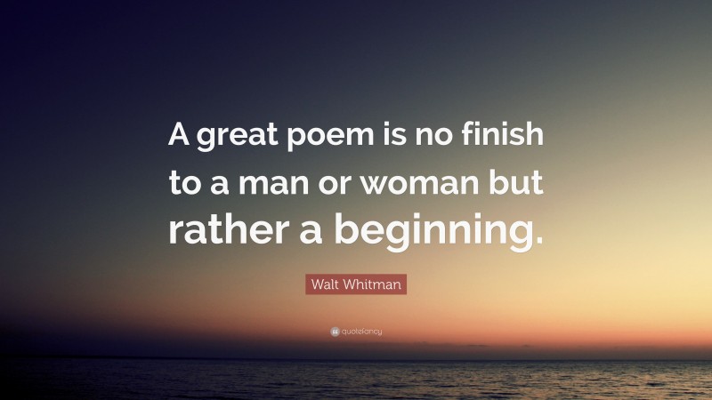 Walt Whitman Quote: “A great poem is no finish to a man or woman but rather a beginning.”
