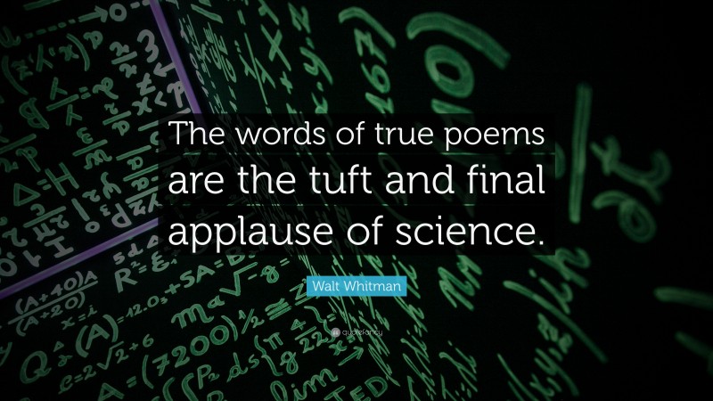 Walt Whitman Quote: “The words of true poems are the tuft and final applause of science.”