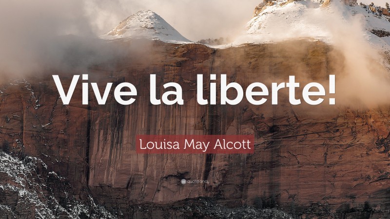 Louisa May Alcott Quote: “Vive la liberte!”
