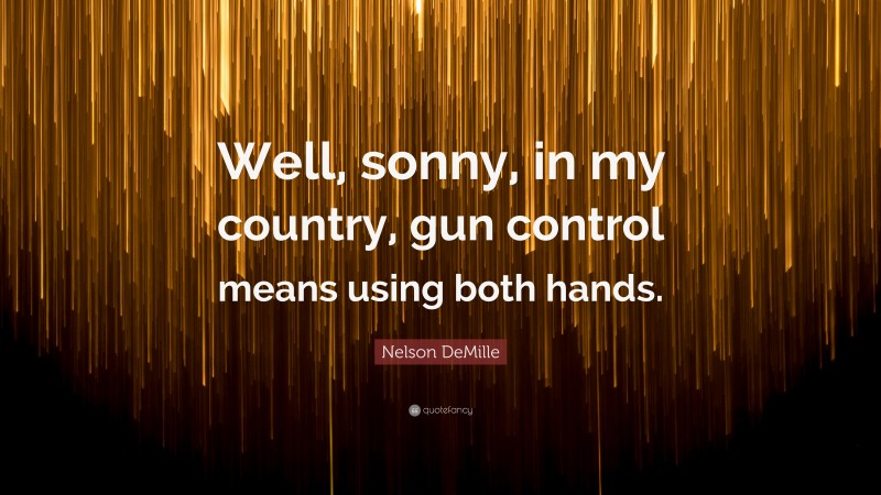 Nelson DeMille Quote: “Well, sonny, in my country, gun control means using both hands.”