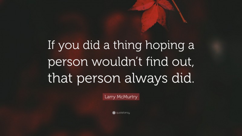 Larry McMurtry Quote: “If you did a thing hoping a person wouldn’t find out, that person always did.”