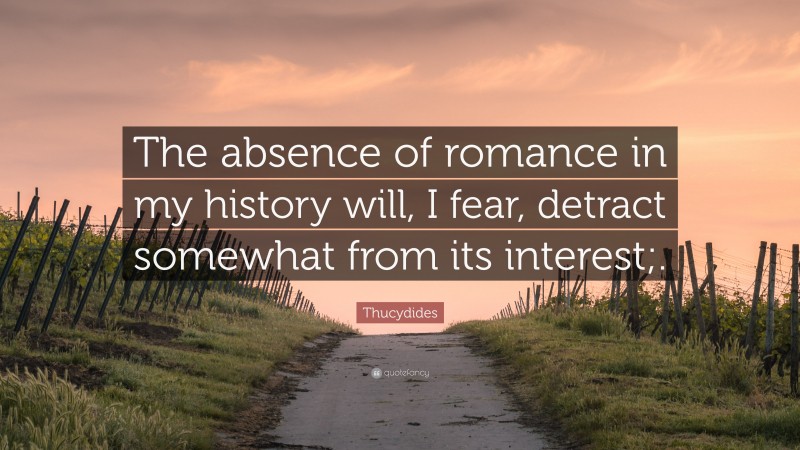 Thucydides Quote: “The absence of romance in my history will, I fear, detract somewhat from its interest;.”