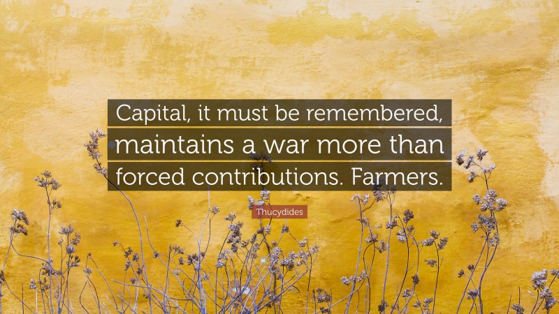 Thucydides Quote: “Capital, it must be remembered, maintains a war more than forced contributions. Farmers.”