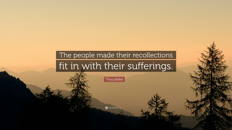 Thucydides Quote: “The people made their recollections fit in with their sufferings.”