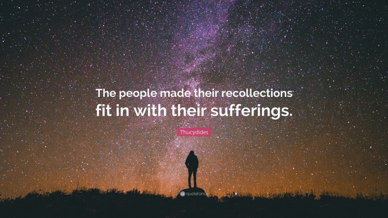 Thucydides Quote: “The people made their recollections fit in with their sufferings.”