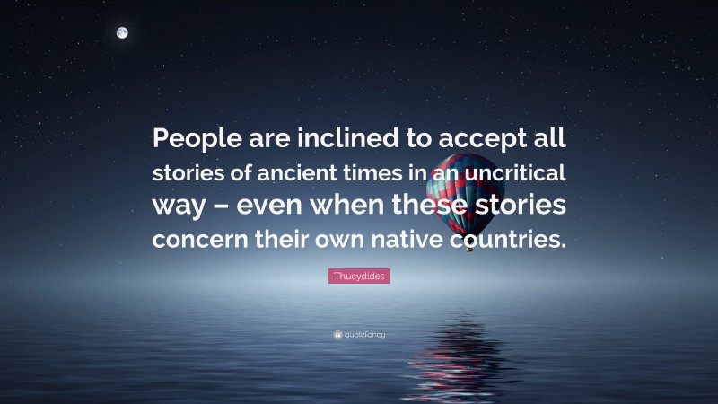 Thucydides Quote: “People are inclined to accept all stories of ancient times in an uncritical way – even when these stories concern their own native countries.”
