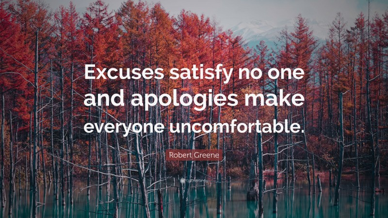 Robert Greene Quote: “Excuses satisfy no one and apologies make everyone uncomfortable.”