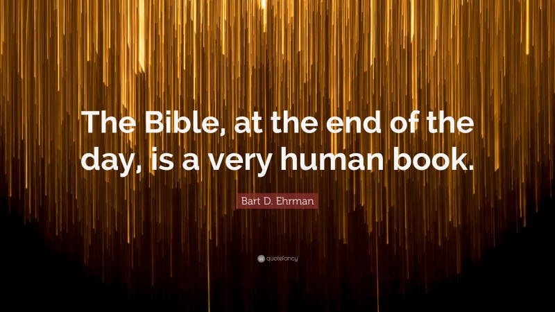 Bart D. Ehrman Quote: “The Bible, at the end of the day, is a very human book.”
