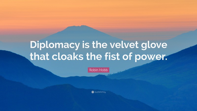 Robin Hobb Quote: “Diplomacy is the velvet glove that cloaks the fist of power.”