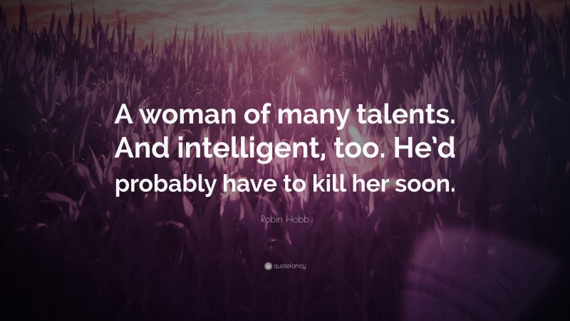 Robin Hobb Quote: “A woman of many talents. And intelligent, too. He’d probably have to kill her soon.”